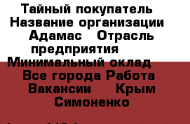 Тайный покупатель › Название организации ­ Адамас › Отрасль предприятия ­ PR › Минимальный оклад ­ 1 - Все города Работа » Вакансии   . Крым,Симоненко